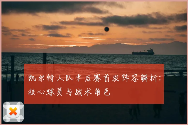 凯尔特人队季后赛首发阵容解析：核心球员与战术角色