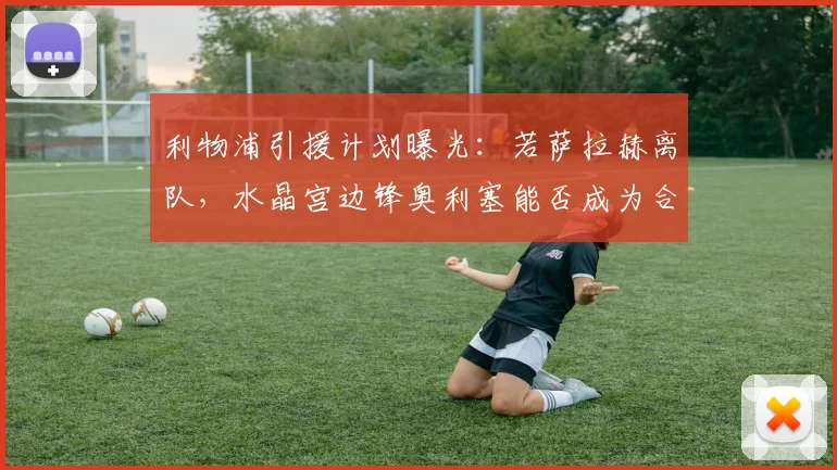 利物浦引援计划曝光：若萨拉赫离队，水晶宫边锋奥利塞能否成为合格接班人？