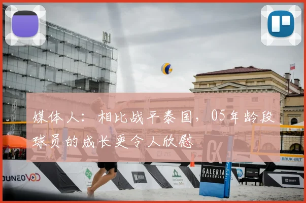 媒体人：相比战平泰国，05年龄段球员的成长更令人欣慰