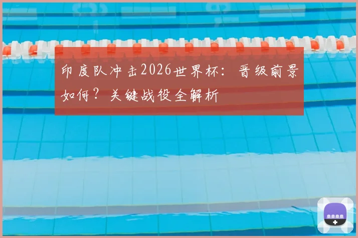 印度队冲击2026世界杯：晋级前景如何？关键战役全解析