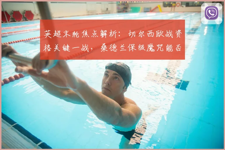 英超末轮焦点解析：切尔西欧战资格关键一战，桑德兰保级魔咒能否破除？