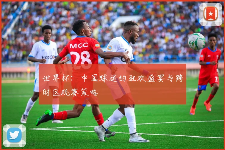 世界杯：中国球迷的狂欢盛宴与跨时区观赛策略