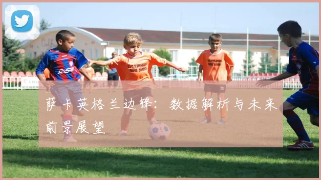 萨卡英格兰边锋：数据解析与未来前景展望