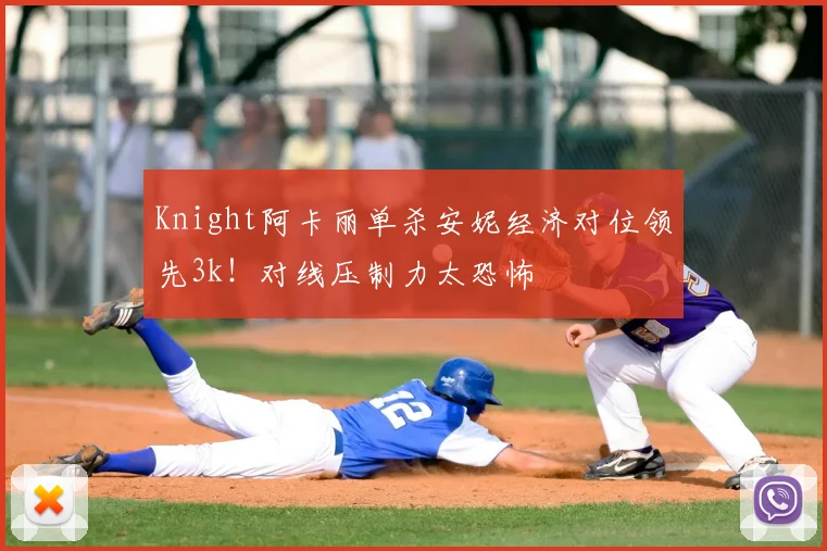 Knight阿卡丽单杀安妮经济对位领先3k！对线压制力太恐怖