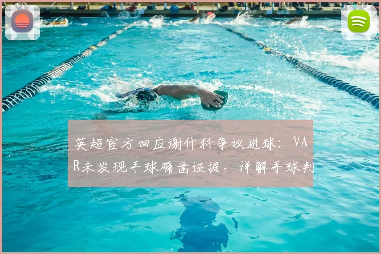 英超官方回应谢什科争议进球：VAR未发现手球确凿证据，详解手球判罚规则